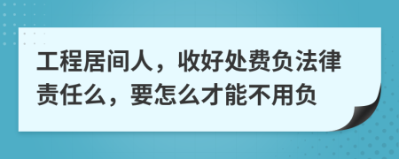 工程居间人，收好处费负法律责任么，要怎么才能不用负