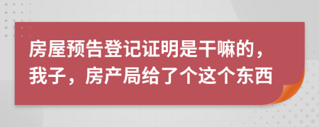 房屋预告登记证明是干嘛的，我子，房产局给了个这个东西