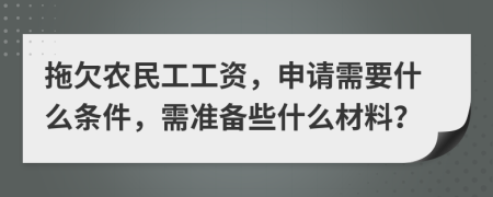 拖欠农民工工资，申请需要什么条件，需准备些什么材料？