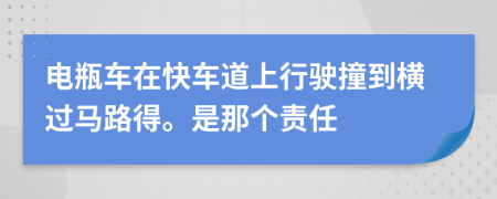 电瓶车在快车道上行驶撞到横过马路得。是那个责任