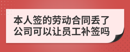 本人签的劳动合同丢了公司可以让员工补签吗