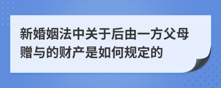 新婚姻法中关于后由一方父母赠与的财产是如何规定的