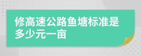 修高速公路鱼塘标准是多少元一亩