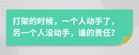 打架的时候，一个人动手了，另一个人没动手，谁的责任？