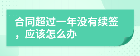 合同超过一年没有续签，应该怎么办