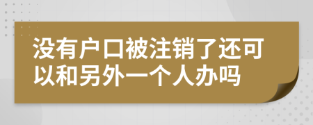 没有户口被注销了还可以和另外一个人办吗