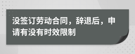 没签订劳动合同，辞退后，申请有没有时效限制