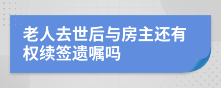 老人去世后与房主还有权续签遗嘱吗