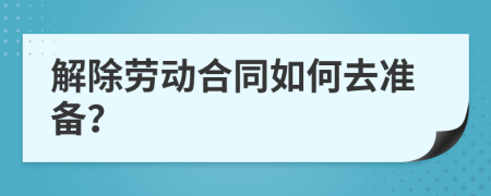 解除劳动合同如何去准备？