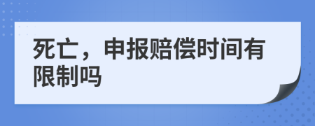 死亡，申报赔偿时间有限制吗