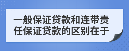 一般保证贷款和连带责任保证贷款的区别在于