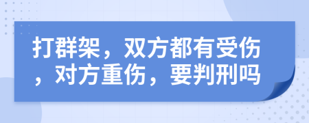 打群架，双方都有受伤，对方重伤，要判刑吗