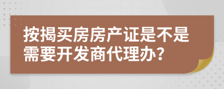 按揭买房房产证是不是需要开发商代理办？