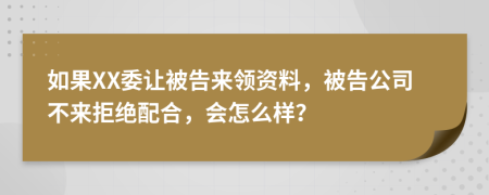 如果XX委让被告来领资料，被告公司不来拒绝配合，会怎么样？