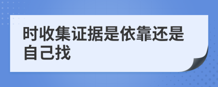 时收集证据是依靠还是自己找