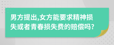 男方提出,女方能要求精神损失或者青春损失费的赔偿吗?