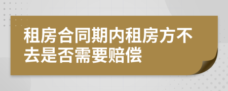 租房合同期内租房方不去是否需要赔偿