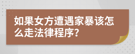 如果女方遭遇家暴该怎么走法律程序？