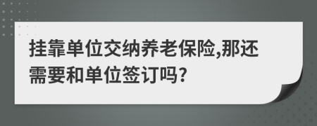 挂靠单位交纳养老保险,那还需要和单位签订吗?