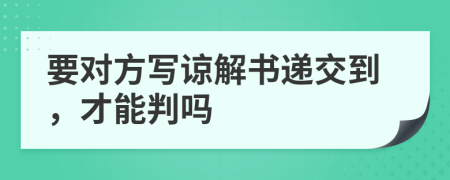 要对方写谅解书递交到，才能判吗