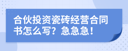 合伙投资瓷砖经营合同书怎么写？急急急！