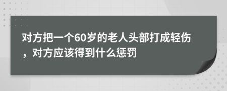 对方把一个60岁的老人头部打成轻伤，对方应该得到什么惩罚