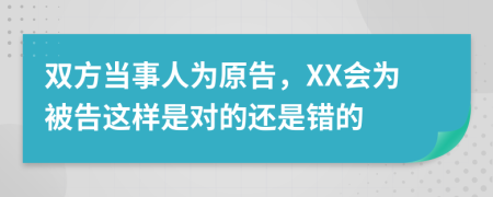 双方当事人为原告，XX会为被告这样是对的还是错的