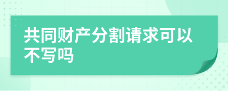 共同财产分割请求可以不写吗