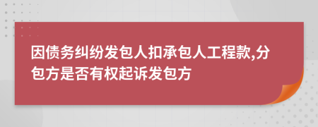 因债务纠纷发包人扣承包人工程款,分包方是否有权起诉发包方