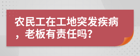 农民工在工地突发疾病，老板有责任吗？