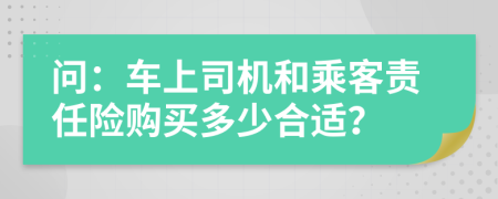 问：车上司机和乘客责任险购买多少合适？