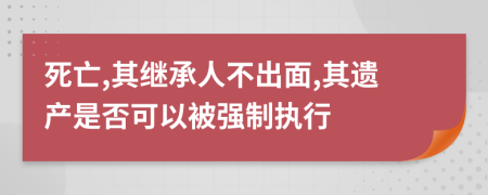 死亡,其继承人不出面,其遗产是否可以被强制执行