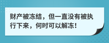 财产被冻结，但一直没有被执行下来，何时可以解冻！