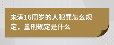 未满16周岁的人犯罪怎么规定，量刑规定是什么