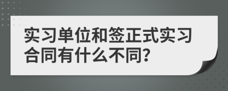 实习单位和签正式实习合同有什么不同？