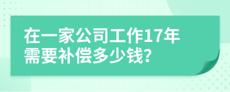在一家公司工作17年需要补偿多少钱？