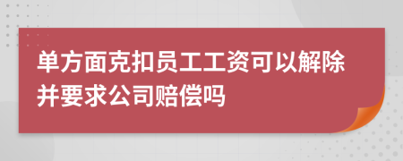 单方面克扣员工工资可以解除并要求公司赔偿吗