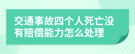 交通事故四个人死亡没有赔偿能力怎么处理