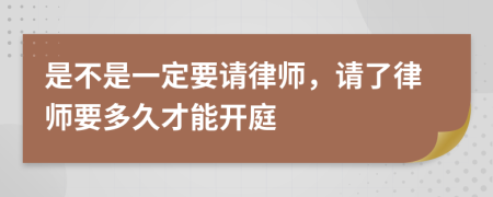 是不是一定要请律师，请了律师要多久才能开庭