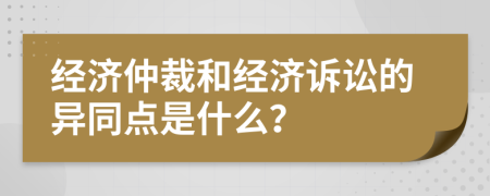 经济仲裁和经济诉讼的异同点是什么？