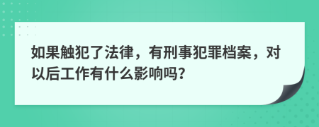 如果触犯了法律，有刑事犯罪档案，对以后工作有什么影响吗？
