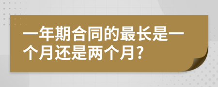 一年期合同的最长是一个月还是两个月?
