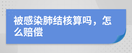 被感染肺结核算吗，怎么赔偿