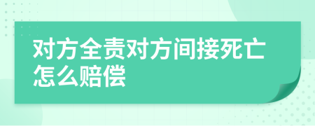 对方全责对方间接死亡怎么赔偿