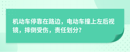 机动车停靠在路边，电动车撞上左后视镜，摔倒受伤，责任划分？