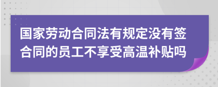 国家劳动合同法有规定没有签合同的员工不享受高温补贴吗