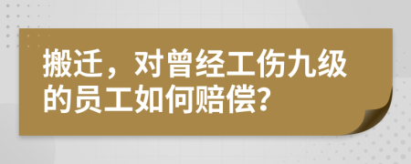 搬迁，对曾经工伤九级的员工如何赔偿？