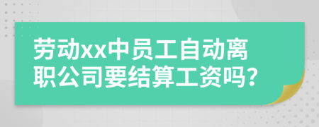 劳动xx中员工自动离职公司要结算工资吗？