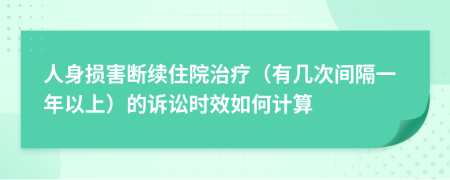 人身损害断续住院治疗（有几次间隔一年以上）的诉讼时效如何计算