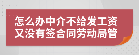 怎么办中介不给发工资又没有签合同劳动局管